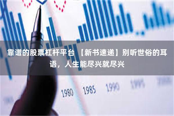 靠谱的股票杠杆平台 【新书速递】别听世俗的耳语，人生能尽兴就尽兴