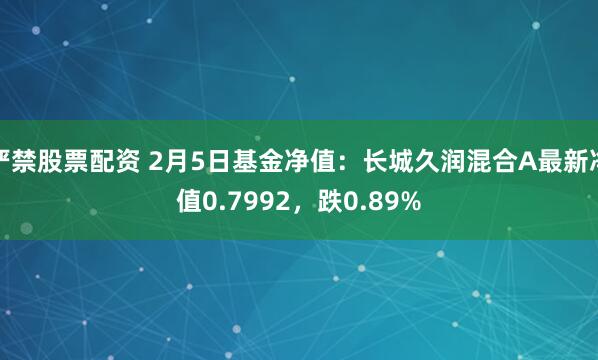 严禁股票配资 2月5日基金净值：长城久润混合A最新净值0.7992，跌0.89%