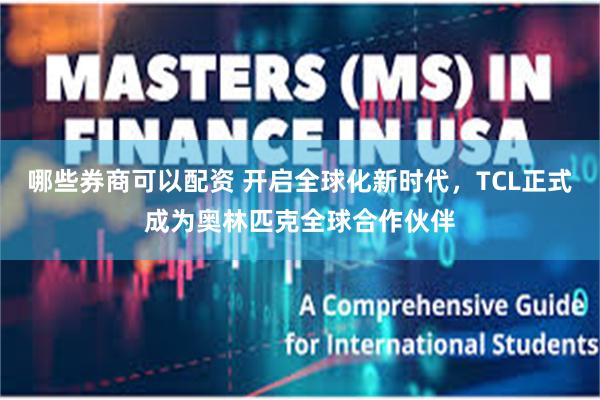 哪些券商可以配资 开启全球化新时代，TCL正式成为奥林匹克全球合作伙伴