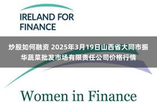 炒股如何融资 2025年3月19日山西省大同市振华蔬菜批发市场有限责任公司价格行情