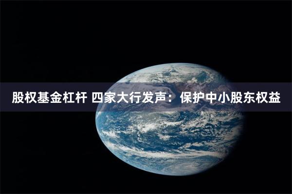 股权基金杠杆 四家大行发声：保护中小股东权益