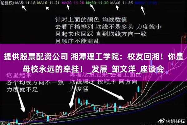 提供股票配资公司 湘潭理工学院：校友回湘！你是母校永远的牵挂！_发展_邹文洋_座谈会