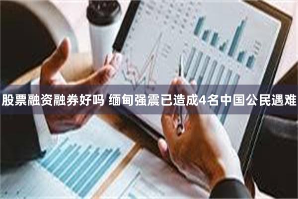 股票融资融券好吗 缅甸强震已造成4名中国公民遇难