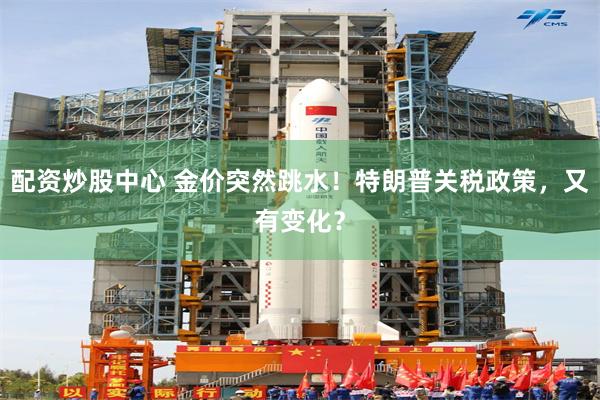 配资炒股中心 金价突然跳水！特朗普关税政策，又有变化？