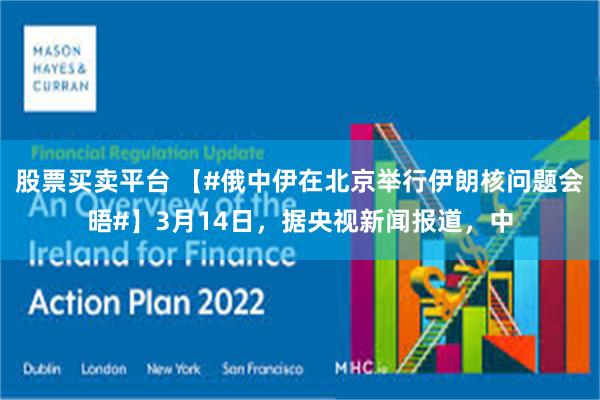 股票买卖平台 【#俄中伊在北京举行伊朗核问题会晤#】3月14日，据央视新闻报道，中