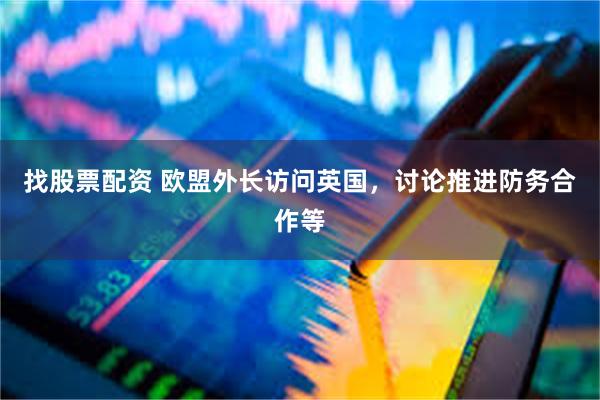 找股票配资 欧盟外长访问英国，讨论推进防务合作等