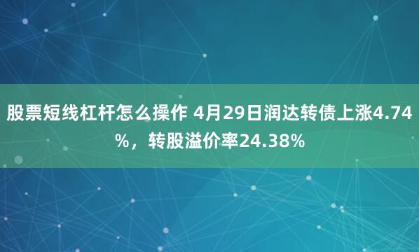股票短线杠杆怎么操作 4月29日润达转债上涨4.74%，转股溢价率24.38%