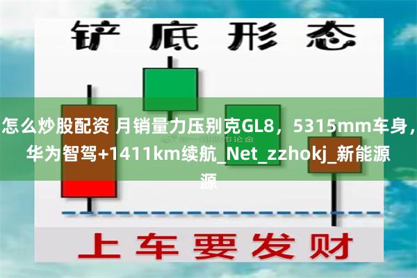 怎么炒股配资 月销量力压别克GL8，5315mm车身，华为智驾+1411km续航_Net_zzhokj_新能源