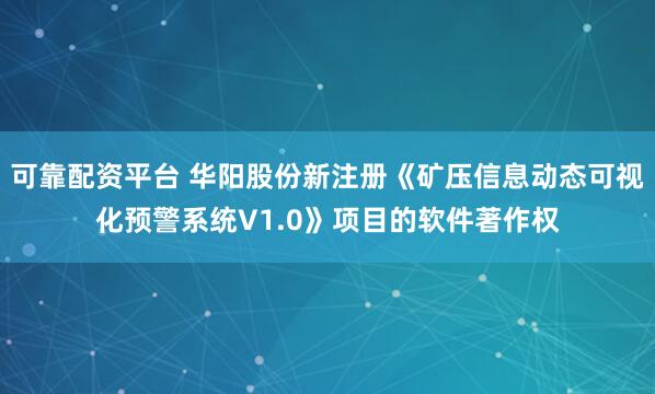 可靠配资平台 华阳股份新注册《矿压信息动态可视化预警系统V1.0》项目的软件著作权