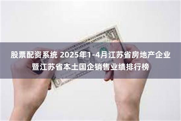 股票配资系统 2025年1-4月江苏省房地产企业暨江苏省本土国企销售业绩排行榜
