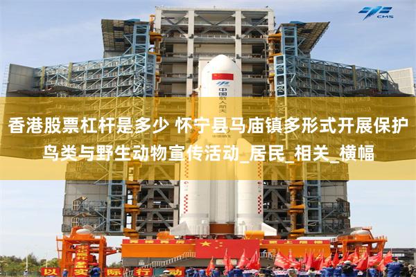 香港股票杠杆是多少 怀宁县马庙镇多形式开展保护鸟类与野生动物宣传活动_居民_相关_横幅
