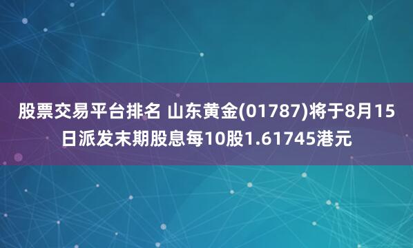 股票交易平台排名 山东黄金(01787)将于8月15日派发末期股息每10股1.61745港元