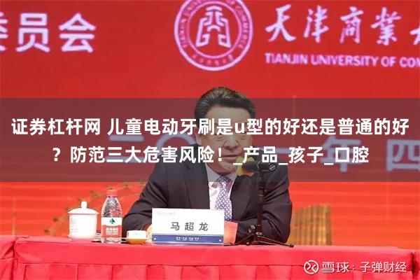证券杠杆网 儿童电动牙刷是u型的好还是普通的好？防范三大危害风险！_产品_孩子_口腔