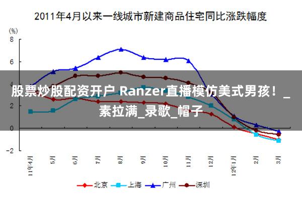 股票炒股配资开户 Ranzer直播模仿美式男孩！_素拉满_录歌_帽子