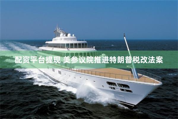 配资平台提现 美参议院推进特朗普税改法案