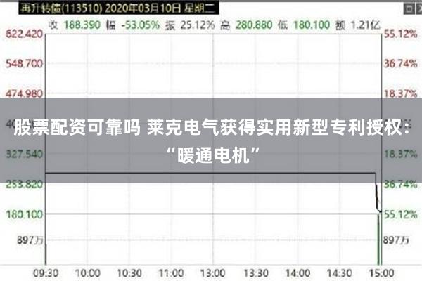 股票配资可靠吗 莱克电气获得实用新型专利授权：“暖通电机”