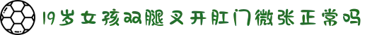 19岁女孩双腿叉开肛门微张正常吗-见证英雄前辈的峥嵘岁月，在艰苦奋斗中汲取走向辉煌的精神力量。